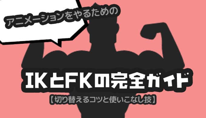 アニメーションをやるためのikとfkの完全ガイド 切り替えるコツと使いこなし技 わかすぎものがたり